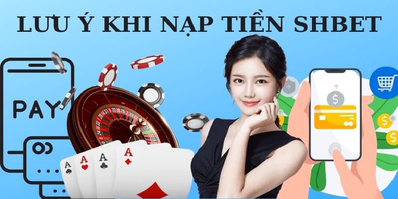 Những lưu ý cần nắm khi thực hiện nạp tiền SHBET